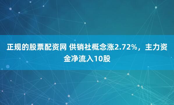 正规的股票配资网 供销社概念涨2.72%，主力资金净流入10股