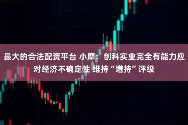 最大的合法配资平台 小摩：创科实业完全有能力应对经济不确定性 维持“增持”评级