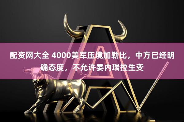 配资网大全 4000美军压境加勒比,中方已经明确态度,不允许委内瑞拉生变