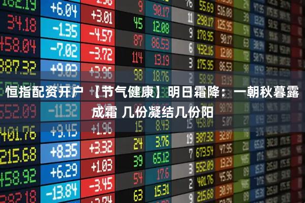 恒指配资开户 【节气健康】明日霜降：一朝秋暮露成霜 几份凝结几份阳