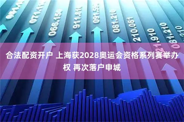 合法配资开户 上海获2028奥运会资格系列赛举办权 再次落户申城
